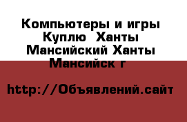 Компьютеры и игры Куплю. Ханты-Мансийский,Ханты-Мансийск г.